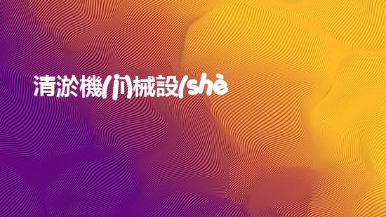 清淤機(jī)械設(shè)備：解放河流，拯救城市！